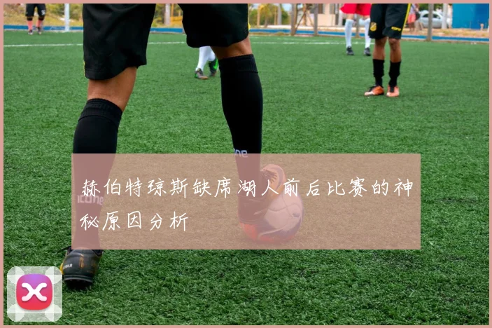 赫伯特琼斯缺席湖人前后比赛的神秘原因分析
