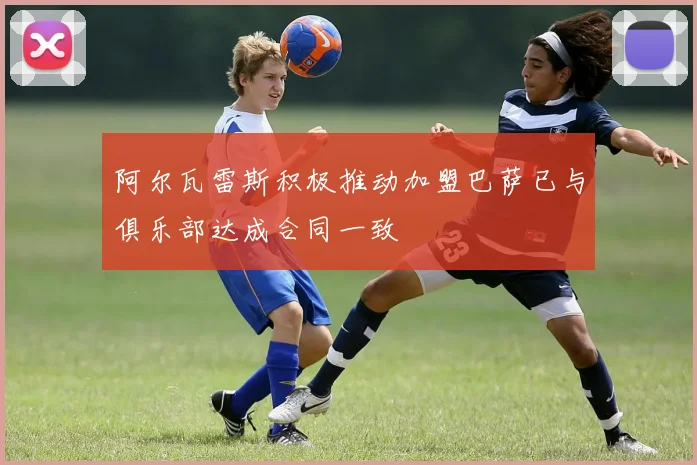 阿尔瓦雷斯积极推动加盟巴萨已与俱乐部达成合同一致