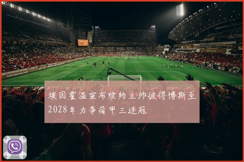 埃因霍温宣布续约主帅彼得博斯至2028年力争荷甲三连冠