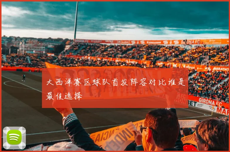 大西洋赛区球队首发阵容对比谁是最佳选择