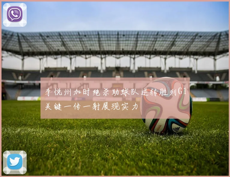 李悦州加时绝杀助球队逆转胜利G1关键一传一射展现实力