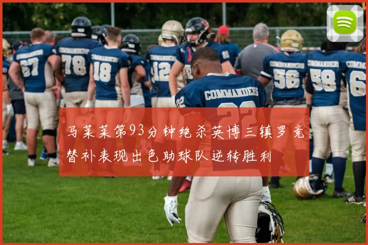 马莱莱第93分钟绝杀英博三镇罗竞替补表现出色助球队逆转胜利