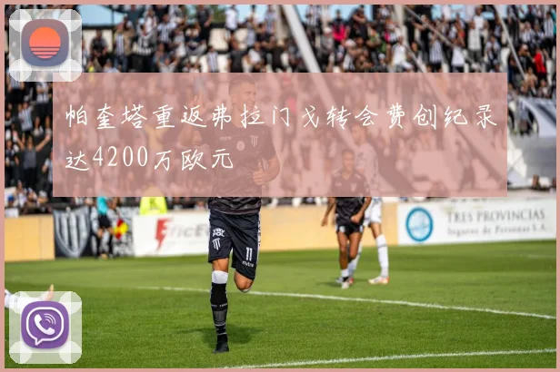 帕奎塔重返弗拉门戈转会费创纪录达4200万欧元