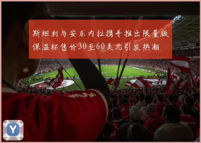 斯坦利与安东内拉携手推出限量版保温杯售价30至60美元引发热潮