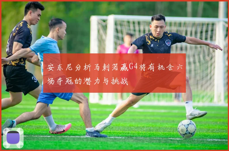 安东尼分析马刺若赢G4将有机会六场夺冠的潜力与挑战